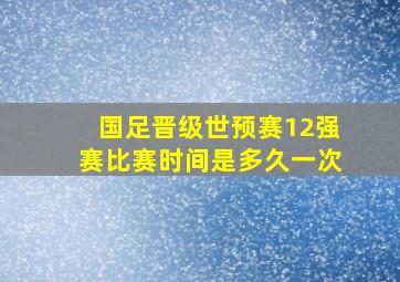 国足晋级世预赛12强赛比赛时间是多久一次