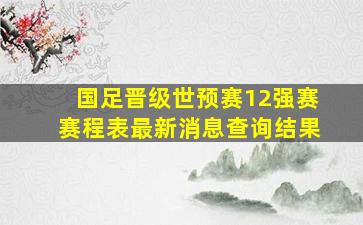 国足晋级世预赛12强赛赛程表最新消息查询结果