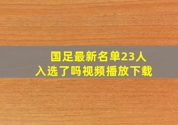 国足最新名单23人入选了吗视频播放下载