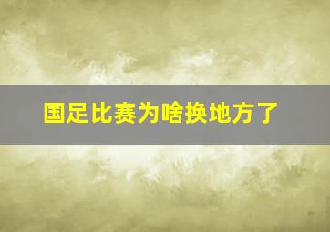 国足比赛为啥换地方了