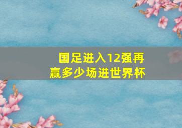 国足进入12强再赢多少场进世界杯