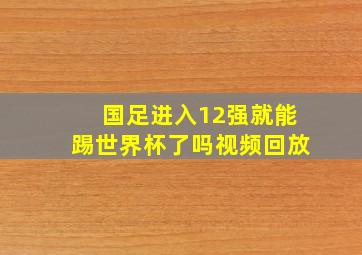 国足进入12强就能踢世界杯了吗视频回放