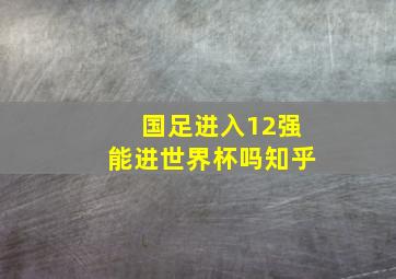 国足进入12强能进世界杯吗知乎