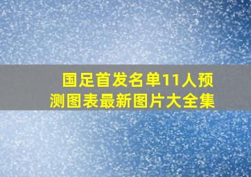 国足首发名单11人预测图表最新图片大全集