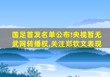 国足首发名单公布!央视暂无武网转播权,关注郑钦文表现