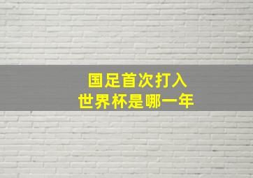 国足首次打入世界杯是哪一年