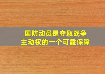 国防动员是夺取战争主动权的一个可靠保障