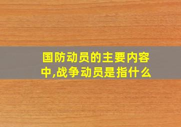 国防动员的主要内容中,战争动员是指什么