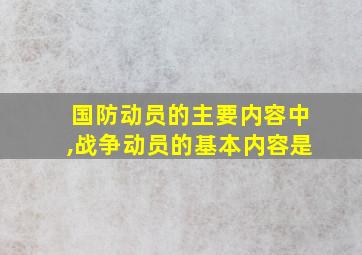 国防动员的主要内容中,战争动员的基本内容是