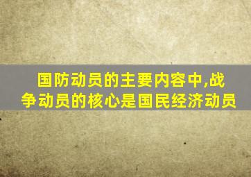 国防动员的主要内容中,战争动员的核心是国民经济动员