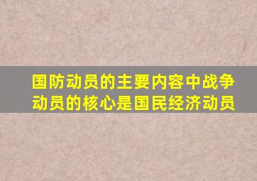 国防动员的主要内容中战争动员的核心是国民经济动员