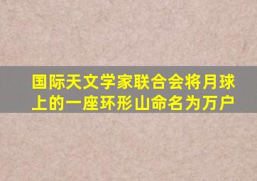 国际天文学家联合会将月球上的一座环形山命名为万户