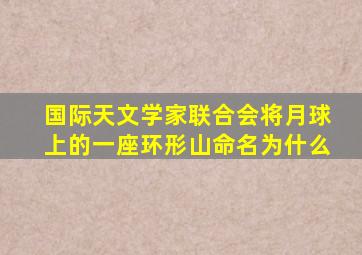 国际天文学家联合会将月球上的一座环形山命名为什么