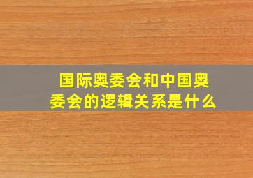 国际奥委会和中国奥委会的逻辑关系是什么