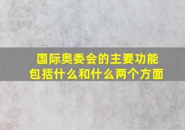 国际奥委会的主要功能包括什么和什么两个方面