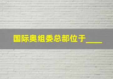 国际奥组委总部位于____