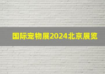 国际宠物展2024北京展览