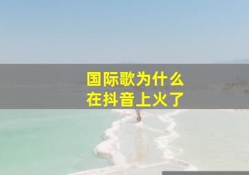 国际歌为什么在抖音上火了