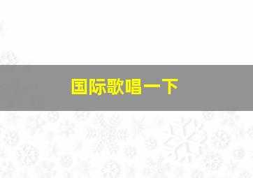 国际歌唱一下