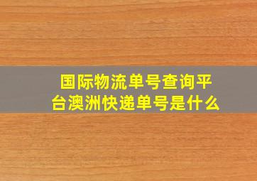 国际物流单号查询平台澳洲快递单号是什么