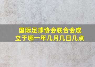 国际足球协会联合会成立于哪一年几月几日几点