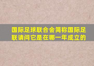 国际足球联合会简称国际足联请问它是在哪一年成立的