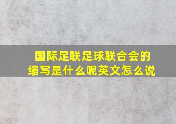 国际足联足球联合会的缩写是什么呢英文怎么说