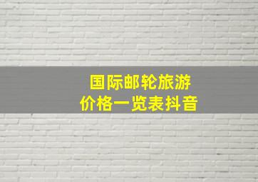 国际邮轮旅游价格一览表抖音