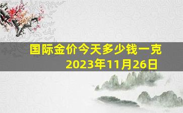 国际金价今天多少钱一克2023年11月26日