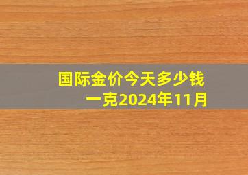 国际金价今天多少钱一克2024年11月