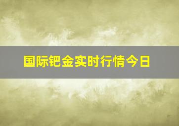 国际钯金实时行情今日