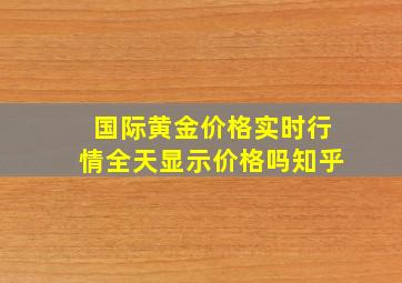 国际黄金价格实时行情全天显示价格吗知乎