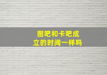 图吧和卡吧成立的时间一样吗