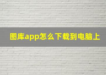 图库app怎么下载到电脑上