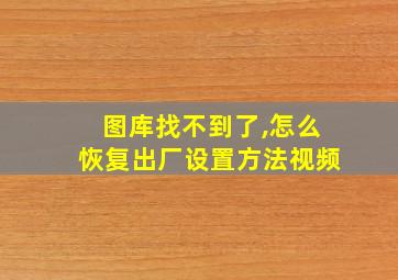 图库找不到了,怎么恢复出厂设置方法视频