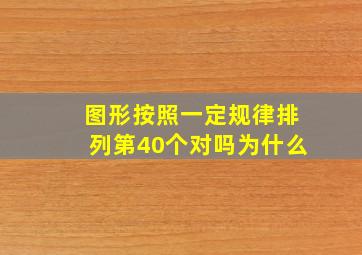 图形按照一定规律排列第40个对吗为什么