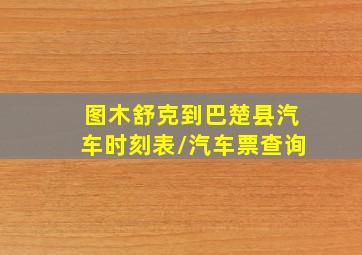 图木舒克到巴楚县汽车时刻表/汽车票查询