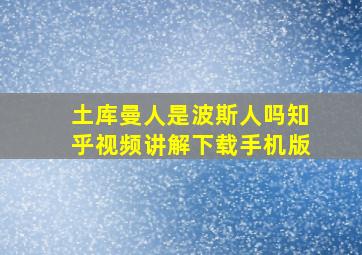 土库曼人是波斯人吗知乎视频讲解下载手机版