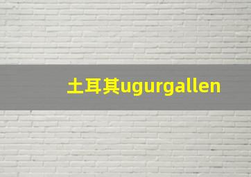 土耳其ugurgallen