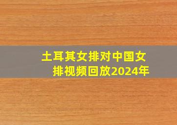 土耳其女排对中国女排视频回放2024年