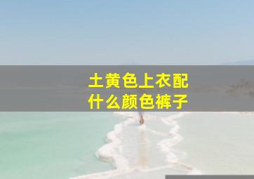 土黄色上衣配什么颜色裤子