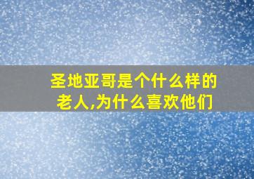 圣地亚哥是个什么样的老人,为什么喜欢他们