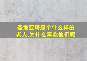 圣地亚哥是个什么样的老人,为什么喜欢他们呢