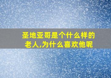 圣地亚哥是个什么样的老人,为什么喜欢他呢