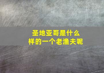 圣地亚哥是什么样的一个老渔夫呢