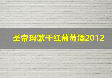 圣帝玛歌干红葡萄酒2012