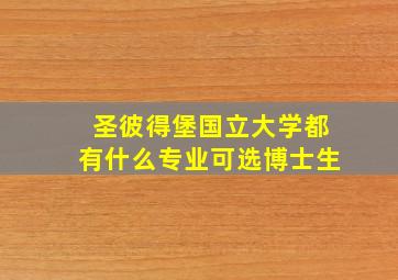 圣彼得堡国立大学都有什么专业可选博士生