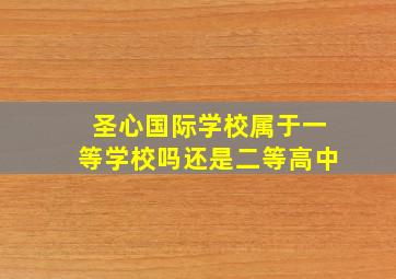 圣心国际学校属于一等学校吗还是二等高中