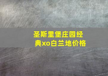 圣斯里堡庄园经典xo白兰地价格