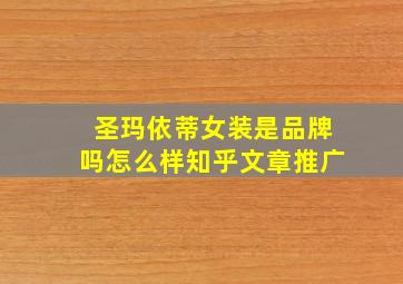 圣玛依蒂女装是品牌吗怎么样知乎文章推广